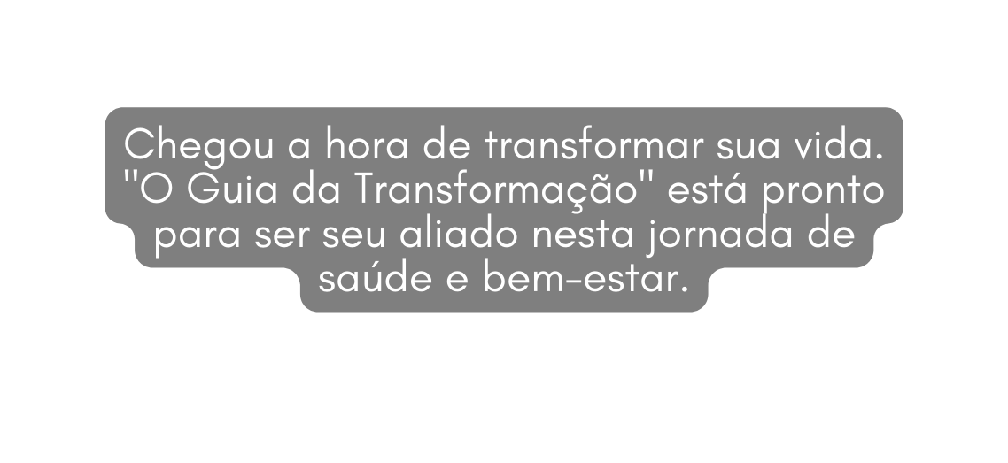 Chegou a hora de transformar sua vida O Guia da Transformação está pronto para ser seu aliado nesta jornada de saúde e bem estar