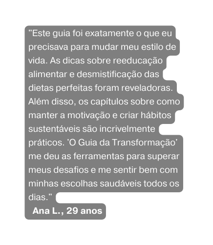 Este guia foi exatamente o que eu precisava para mudar meu estilo de vida As dicas sobre reeducação alimentar e desmistificação das dietas perfeitas foram reveladoras Além disso os capítulos sobre como manter a motivação e criar hábitos sustentáveis são incrivelmente práticos O Guia da Transformação me deu as ferramentas para superar meus desafios e me sentir bem com minhas escolhas saudáveis todos os dias Ana L 29 anos